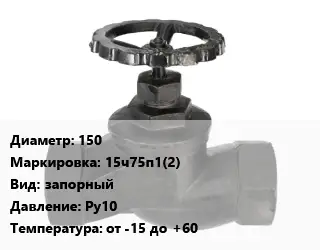 Вентиль чугунный - клапан запорный 150 15ч75п1(2) запорный Ру10 от -15 до +60